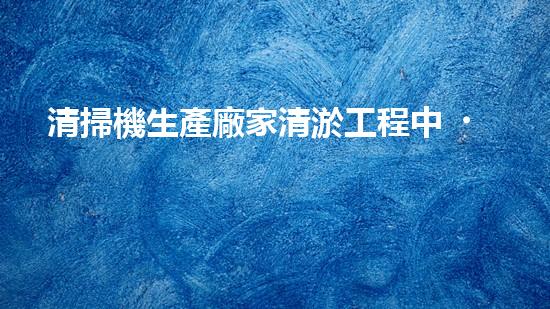 清掃機生產廠家清淤工程中，如何有效應對關鍵性征詢題？